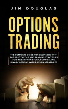 Paperback Options Trading: The Complete Guide for Beginners with the Best Tactics and Trading Strategies for Investing in Stock, Futures and Bina Book