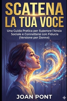 SCATENA LA TUA VOCE: Una Guida Pratica per Superare l'Ansia Sociale e Connettersi con Fiducia (Versione per Donne) (SÌ, VOGLIO. SÌ, POSSO.) (Italian Edition)