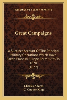 Paperback Great Campaigns: A Succinct Account Of The Principal Military Operations Which Have Taken Place In Europe Form 1796 To 1870 (1877) Book