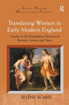 Translating Women in Early Modern England: Gender in the Elizabethan Versions of Boiardo, Ariosto and Tasso (Anglo-Italian Renaissance Studies)