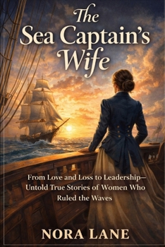 The Sea Captain’s Wife: From Love and Loss to Leadership—Untold True Stories of Women Who Ruled the Waves