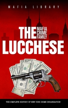 Hardcover The Lucchese Mafia Crime Family: The Complete History of a New York Criminal Organization (Five Families) Book