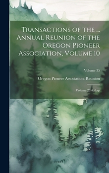 Hardcover Transactions of the ... Annual Reunion of the Oregon Pioneer Association, Volume 10; volume 23; Volume 35 Book