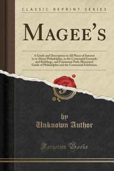 Paperback Magee's: A Guide and Description to All Places of Interest in or about Philadelphia, to the Centennial Grounds and Buildings, a Book