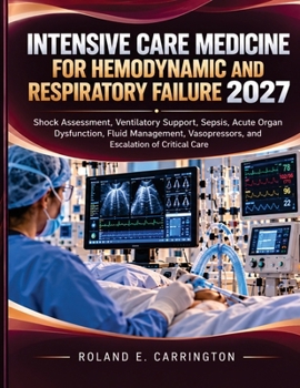 Intensive Care Medicine for Hemodynamic and Respiratory Failure 2027: Shock Assessment, Ventilatory Support, Sepsis, Acute Organ Dysfunction, Fluid ... Vasopressors, and Escalation of Critical Care