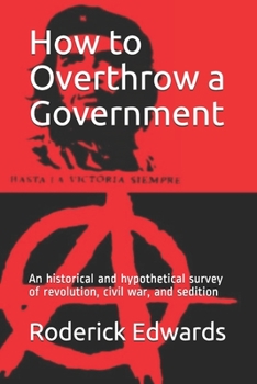 Paperback How to Overthrow a Government: An historical and hypothetical survey of revolution, civil war, and sedition Book