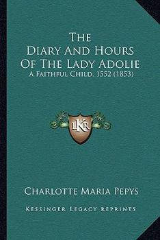The Diary And Hours Of The Lady Adolie: A Faithful Child, 1552