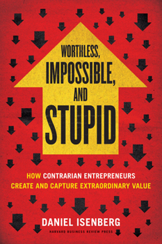 Hardcover Worthless, Impossible and Stupid: How Contrarian Entrepreneurs Create and Capture Extraordinary Value Book