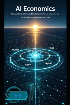 AI Economics: The Agentic Revolution and the Reconstruction of Economic Life(3/3): The Agentic Economy: How Autonomous AI Is Rewriting Economics—and Civilization