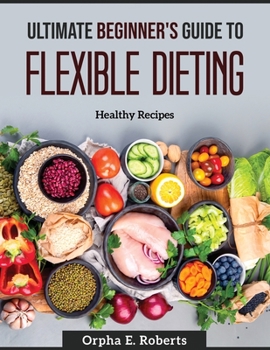 Paperback Ultimate Beginner's Guide to Flexible Dieting: Healthy Recipes Book