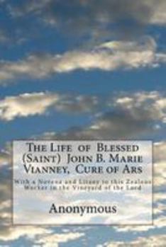 The Life of Blessed (Saint) John B. Marie Vianney, Cure of Ars: With a Novena and Litany to this Zealous Worker in the Vineyard of the Lord