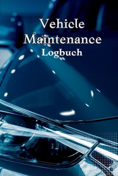 Vehicle Maintenance Log Book: Complete Car Maintenance Log Book, Car Repair Journal, Oil Change Log Book, Vehicle and Automobile Service, Engine, Fu