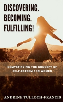 Paperback Discovering. Becoming. Fulfilling!: Demystifying the Concept of Self-Esteem for Women Book