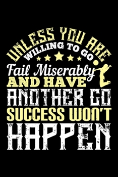 Unless You Are Willing To Go Fail Miserably And Have Another Go Success Won't Happen: Best volleyball quote journal notebook for multiple purpose like