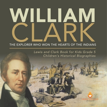 Paperback William Clark: The Explorer Who Won the Hearts of the Indians Lewis and Clark Book for Kids Grade 5 Children's Historical Biographies Book