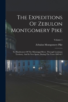 Paperback The Expeditions Of Zebulon Montgomery Pike: To Headwaters Of The Mississippi River, Through Louisiana Territory, And In New Spain, During The Years 18 Book