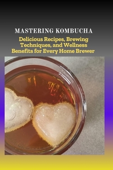 Paperback Mastering Kombucha: Delicious Recipes, Brewing Techniques, and Wellness Benefits for Every Home Brewer Book