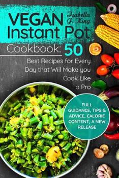 Paperback Vegan Instant Pot Cookbook: 50 Best Recipes for Every Day That Will Make You Cook Like a Pro: Full Guidance, Tips and Advice, Calorie Content, a N Book