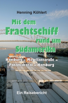 Mit dem Frachtschiff rund um Südamerika: Hamburg - Magellanstraße - Panamakanal - Hamburg: Ein Reisebericht