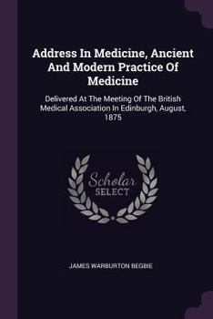 Paperback Address In Medicine, Ancient And Modern Practice Of Medicine: Delivered At The Meeting Of The British Medical Association In Edinburgh, August, 1875 Book