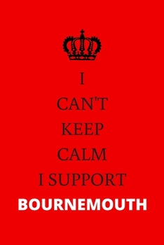 I CAN'T KEEP CALM I SUPPORT BOURNEMOUTH: Bournemouth FC Notebook / Notepad / Journal / Diary for Fans, Men Boys Women Girls and Kids, 120 Lined Pages A5.