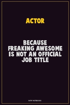 Actor, Because Freaking Awesome Is Not An Official Job Title: Career Motivational Quotes 6x9 120 Pages Blank Lined Notebook Journal
