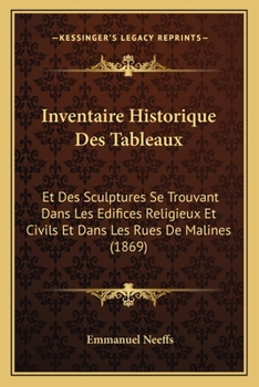 Paperback Inventaire Historique Des Tableaux: Et Des Sculptures Se Trouvant Dans Les Edifices Religieux Et Civils Et Dans Les Rues De Malines (1869) [French] Book