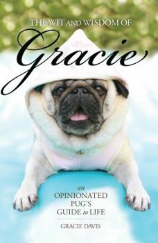 Paperback The Wit and Wisdom of Gracie: An Opinionated Pug's Guide to Life Book