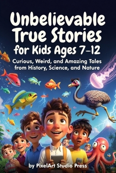 Unbelievable True Stories for Kids Ages 7–12 : Curious, Weird, and Amazing Tales from History, Science, and Nature: Inspiring Stories for Amazing Boys & Girls
