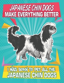 Paperback Japanese Chin Dogs Make Everything Better I Was Born To Pet All The Japanese Chin Dogs: Composition Notebook for Dog and Puppy Lovers Book