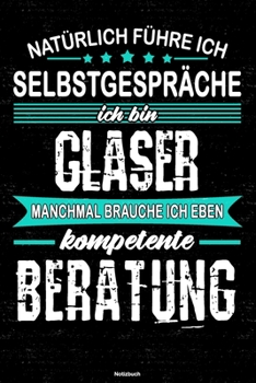 Nat�rlich f�hre ich Selbstgespr�che ich bin Glaser manchmal brauche ich eben kompetente Beratung Notizbuch: Glaser Journal DIN A5 liniert 120 Seiten Geschenk