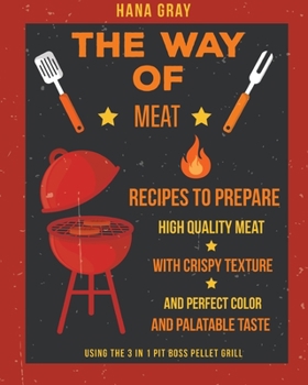 Paperback The Way of Meat: Recipes to Prepare High Quality Meat with Crispy Texture and Perfect Color and Palatable Taste using the 3 in 1 Pit Bo Book