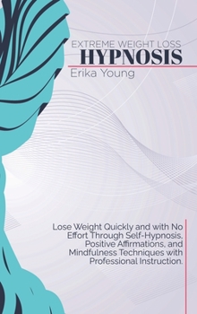 Extreme Weight Loss Hypnosis: Lose Weight Quickly and with No Effort Through Self-Hypnosis, Positive Affirmations, and Mindfulness Techniques with Professional Instruction