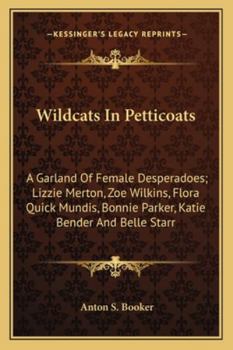 Wildcats In Petticoats: A Garland Of Female Desperadoes; Lizzie Merton, Zoe Wilkins, Flora Quick Mundis, Bonnie Parker, Katie Bender And Belle Starr
