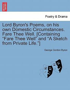 Lord Byron's Poems, on His Own Domestic Circumstances. Fare Thee Well. [Containing "Fare Thee Well" and "A Sketch from Private Life."]