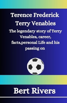 Terence Frederick Terry Venables: The legendary story of Terry Venables, career, facts,personal Life and his passing on B0CP24V7YM Book Cover