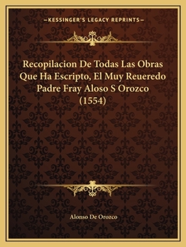 Recopilacion de Todas Las Obras Que Ha Escripto, El Muy Reueredo Padre Fray Aloso S Orozco (1554)