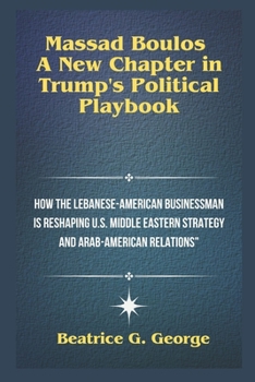 Paperback Massad Boulos: A New Chapter in Trump's Political Playbook: How the Lebanese-American Businessman is Reshaping U.S. Middle Eastern St Book