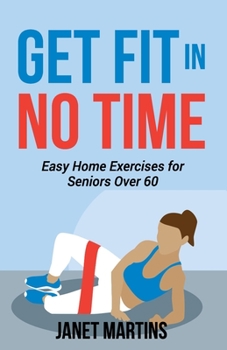 Paperback Get Fit in No Time: Easy Home Exercises for Seniors Over 60 Book
