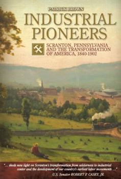 Hardcover Industrial Pioneers: Scranton, Pennsylvania and the Transformation of America, 1840-1902 Book