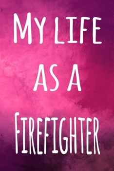 My Life as a Firefighter: The perfect gift for the professional in your life - 119 page lined journal