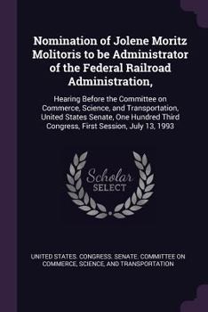 Nomination of Jolene Moritz Molitoris to Be Administrator of the Federal Railroad Administration,: Hearing Before the Committee on Commerce, Science, and Transportation, United States Senate, One Hund