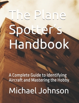 The Plane Spotter’s Handbook: A Complete Guide to Identifying Aircraft and Mastering the Hobby