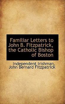 Familiar Letters to John B. Fitzpatrick, the Catholic Bishop of Boston