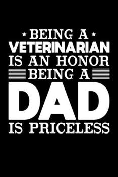 Being A Veterinarian Is An Honor Being A Dad Is Priceless: Birthday, Retirement, Appreciation, Fathers Day Special Gift, Lined Notebook, 6 x 9 , 120 Pages