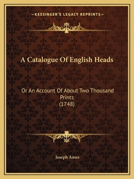 Paperback A Catalogue Of English Heads: Or An Account Of About Two Thousand Prints (1748) Book