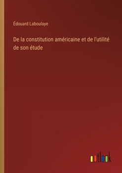 De la constitution américaine et de l'utilité de son étude (French Edition)