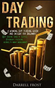 Paperback Day Trading: A Winning Day Trading Guide and Insight for Beginners (Day Trading Tools & Tactics, Psychology, Discipline, Business & Money Management) Book