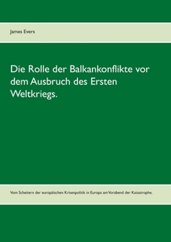 Paperback Die Rolle der Balkankonflikte vor dem Ausbruch des Ersten Weltkriegs.: Vom Scheitern der europäischen Krisenpolitik in Europa am Vorabend der Katastro [German] Book