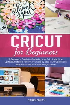 Paperback Cricut for Beginner: A Beginner's Guide to Mastering Your Cricut Machine, Updated, Detailed, Follows You Step by Step in All Operations wit Book